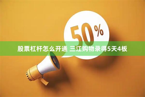 股票杠杆怎么开通 三江购物录得5天4板