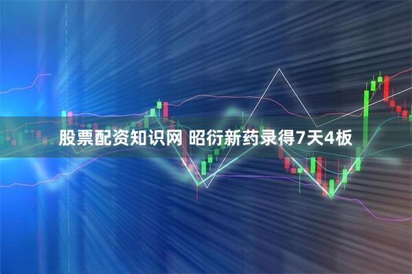 股票配资知识网 昭衍新药录得7天4板