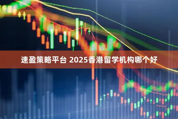 速盈策略平台 2025香港留学机构哪个好