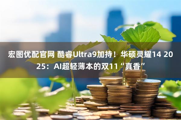 宏图优配官网 酷睿Ultra9加持！华硕灵耀14 2025：AI超轻薄本的双11“真香”
