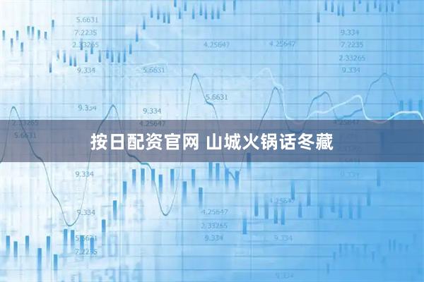 按日配资官网 山城火锅话冬藏