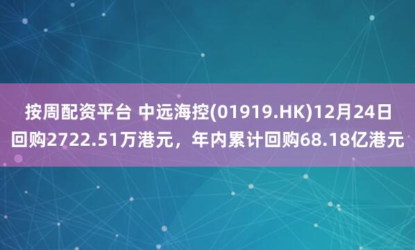 按周配资平台 中远海控(01919.HK)12月24日回购2722.51万港元，年内累计回购68.18亿港元