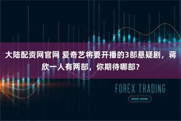 大陆配资网官网 爱奇艺将要开播的3部悬疑剧，蒋欣一人有两部，你期待哪部？