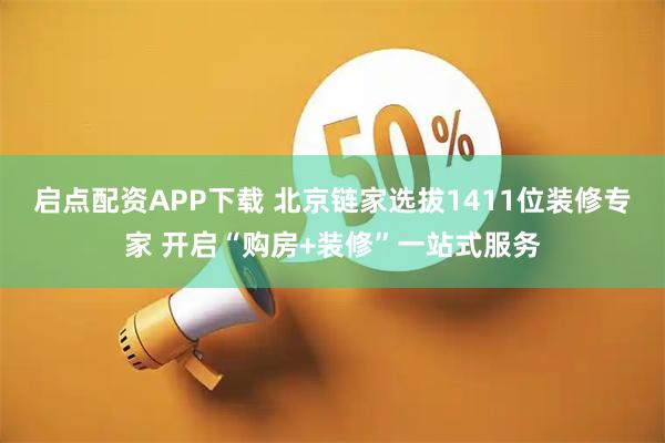启点配资APP下载 北京链家选拔1411位装修专家 开启“购房+装修”一站式服务