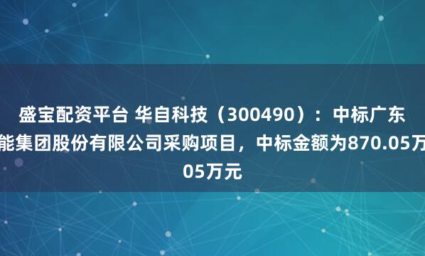 盛宝配资平台 华自科技（300490）：中标广东韶能集团股份有限公司采购项目，中标金额为870.05万元