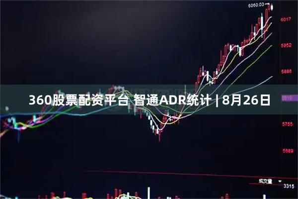360股票配资平台 智通ADR统计 | 8月26日