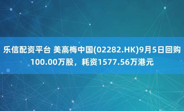 乐信配资平台 美高梅中国(02282.HK)9月5日回购100.00万股，耗资1577.56万港元